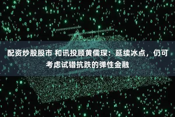 配资炒股股市 和讯投顾黄儒琛：延续冰点，仍可考虑试错抗跌的弹性金融