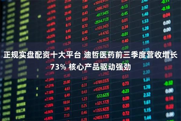 正规实盘配资十大平台 迪哲医药前三季度营收增长73% 核心产品驱动强劲