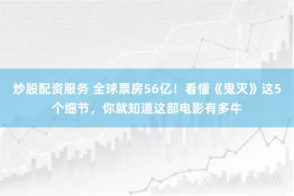 炒股配资服务 全球票房56亿!看懂《鬼灭》这5个细节,你就知道这部电影有多牛