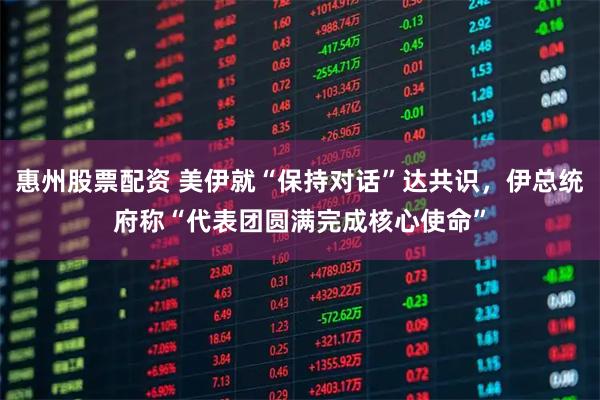 惠州股票配资 美伊就“保持对话”达共识，伊总统府称“代表团圆满完成核心使命”