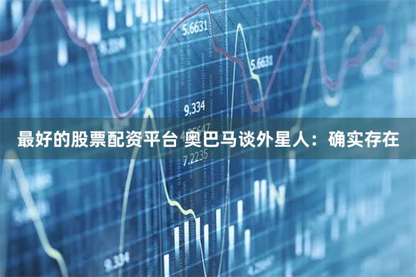 最好的股票配资平台 奥巴马谈外星人：确实存在