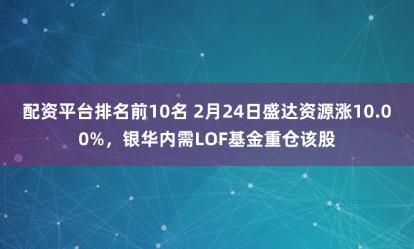 配资平台排名前10名 2月24日盛达资源涨10.00%，银华内需LOF基金重仓该股