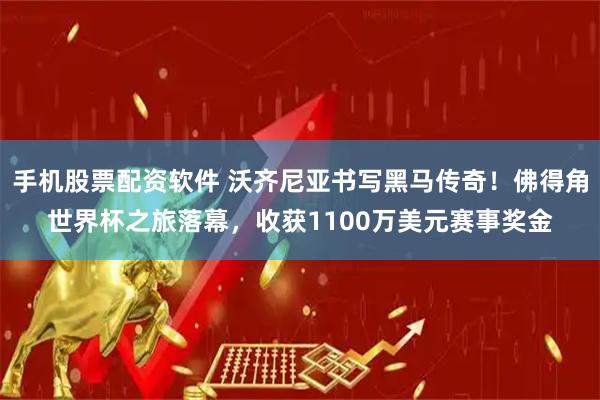 手机股票配资软件 沃齐尼亚书写黑马传奇！佛得角世界杯之旅落幕，收获1100万美元赛事奖金