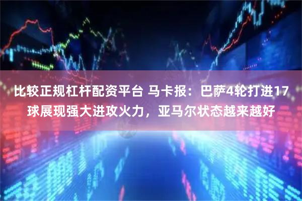比较正规杠杆配资平台 马卡报：巴萨4轮打进17球展现强大进攻火力，亚马尔状态越来越好