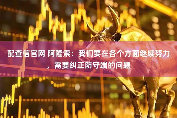 配查信官网 阿隆索：我们要在各个方面继续努力，需要纠正防守端的问题