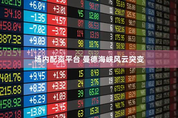 场内配资平台 曼德海峡风云突变